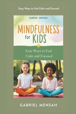 Mindfulness for Kids: Easy Ways to Feel Calm and Focused by Mensah, Gabriel