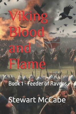 Viking Blood and Flame: Book 1 - Feeder of Ravens by McCabe, Stewart