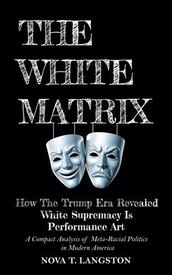 The White Matrix: How The Trump Era Revealed White Supremacy Is Performance Art by Langston, Nova T.