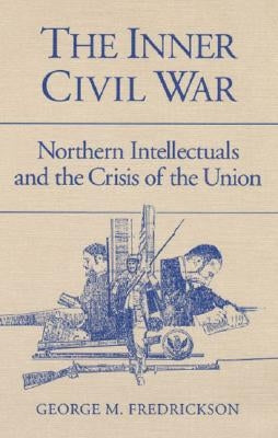The Inner Civil War: Northern Intellectuals and the Crisis of the Union by Fredrickson, George M.