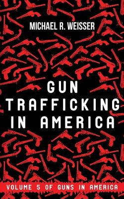 Gun Trafficking in America by Weisser, Michael R.