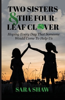 Two Sisters & The Four-Leaf Clover: Hoping Every Day That Someone Would Come To Help Us by Shaw, Sara