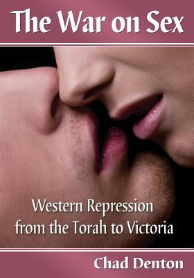 The War on Sex: Western Repression from the Torah to Victoria by Denton, Chad