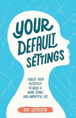 Your Default Settings: Adjust Your Autopilot to Build a More Stable and Impactful Life by Wendzich, Rad