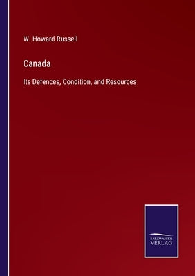 Canada: Its Defences, Condition, and Resources by Russell, W. Howard