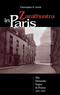 Zarathustra in Paris: The Nietzsche Vogue in France, 1891-1918 by Forth, Christopher