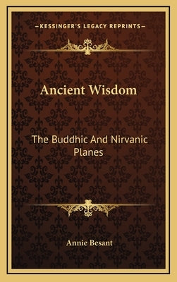Ancient Wisdom: The Buddhic And Nirvanic Planes by Besant, Annie
