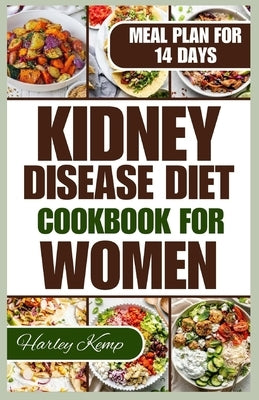 Kidney Disease Diet Cookbook for Women: 50+ Delicious Recipes That are Low in Sodium, Potassium, and Phosphorus to Manage Chronic Kidney Disease in Wo by Kemp, Harley