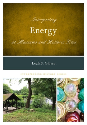 Interpreting Energy at Museums and Historic Sites by Glaser, Leah S.