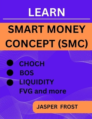 Learn Smart Money Concept (SMC): Entry And Exit Strategy, BOS, FVG, Liquidity Trading and CHOCH by Frost, Jasper