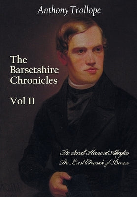 The Barsetshire Chronicles, Volume Two, including: The Small House at Allington and The Last Chronicle of Barset by Trollope, Anthony