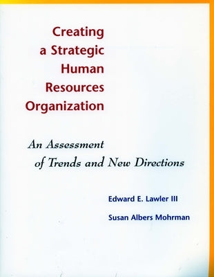 Creating a Strategic Human Resources Organization: An Assessment of Trends and New Directions by Lawler, Edward E.