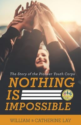 Nothing Is Impossible: The Story of the Pioneer Youth Corps by Lay, William