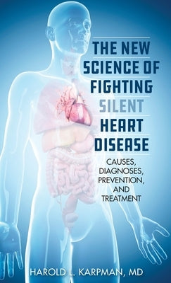 The New Science of Fighting Silent Heart Disease: Causes, Diagnoses, Prevention, and Treatments by Karpman, Harold L.