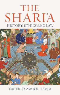 The Shari'a: History, Ethics and Law by Sajoo, Amyn