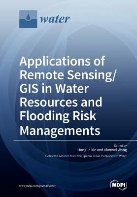 Applications of Remote Sensing/ GIS in Water Resources and Flooding Risk Managements by Xie, Hongjie