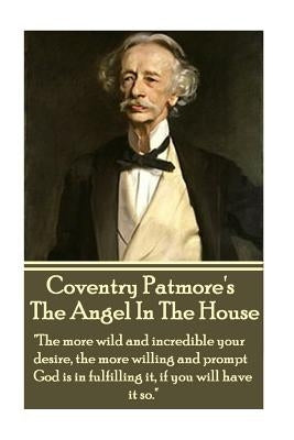 Coventry Patmore - The Angel In The House: "The more wild and incredible your desire, the more willing and prompt God is in fulfilling it, if you will by Patomore, Coventry