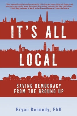 It's All Local: Saving Democracy from the Ground Up by Kennedy, Bryan