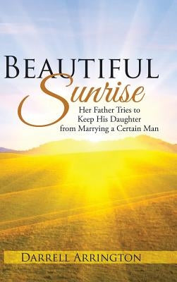 Beautiful Sunrise: Her Father Tries to Keep His Daughter from Marrying a Certain Man by Arrington, Darrell