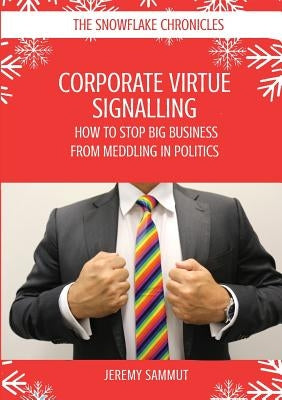 Corporate Virtue Signalling: How to Stop Big Business from Meddling in Politics by Sammut, Jeremy