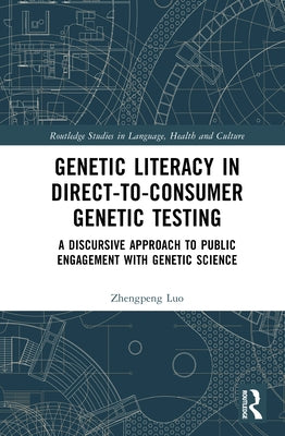 Genetic Literacy in Direct-to-Consumer Genetic Testing: A Discursive Approach to Public Engagement with Genetic Science by Luo, Zhengpeng