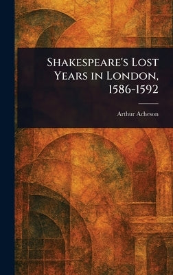 Shakespeare's Lost Years in London, 1586-1592 by Acheson, Arthur