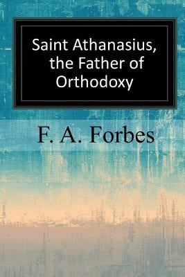 Saint Athanasius, the Father of Orthodoxy by Forbes, F. a.