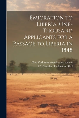 Emigration to Liberia. One-thousand Applicants for a Passage to Liberia in 1848 by Ya Pamphlet Collection (Library of Co