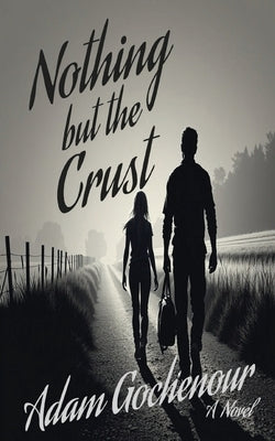Nothing but the Crust: An Ordinary Man, A Ruthless World, A Bond Worth Fighting For by Gochenour, Adam