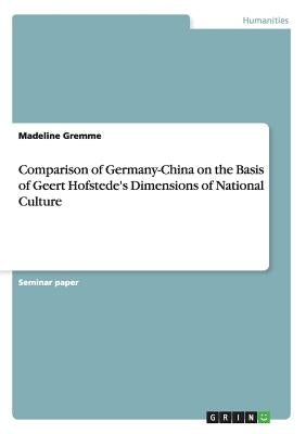 Comparison of Germany-China on the Basis of Geert Hofstede's Dimensions of National Culture by Gremme, Madeline