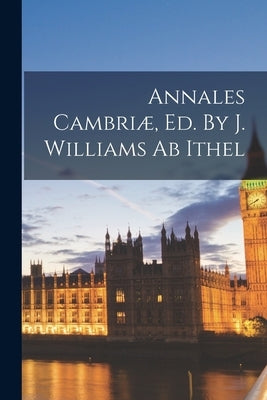 Annales Cambriæ, Ed. By J. Williams Ab Ithel by Anonymous