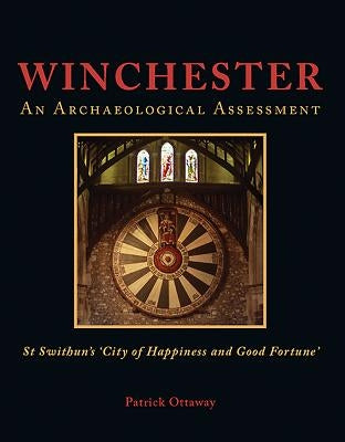Winchester: An Archaeological Assessment: Swithun's 'City of Happiness and Good Fortune' by Ottaway, Patrick