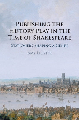 Publishing the History Play in the Time of Shakespeare by Lidster, Amy