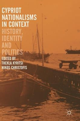 Cypriot Nationalisms in Context: History, Identity and Politics by Kyritsi, Thekla