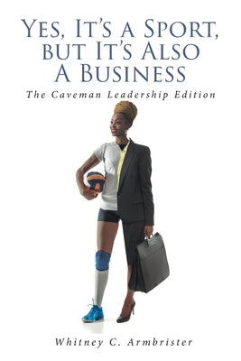 Yes, It's a Sport, but It's Also A Business: The Caveman Leadership Edition by Armbrister, Whitney C.