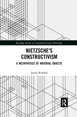 Nietzsche's Constructivism: A Metaphysics of Material Objects by Remhof, Justin