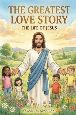 The Greatest Love Story: The Life of Jesus by Apkarian, Gabriel
