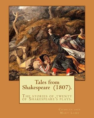 Tales from Shakespeare (1807). By: Charles and Mary Lamb: ( the stories of twenty of Shakespeare's plays.) by Mary Lamb, Charles and