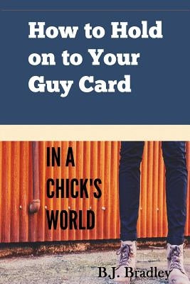 How to Hold on to Your Guy Card (In a Chick's World) by Bradley, B. J.