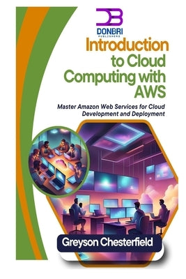 Introduction to Cloud Computing with AWS: Master Amazon Web Services for Cloud Development and Deployment by Chesterfield, Greyson