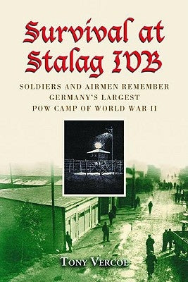 Survival at Stalag Ivb: Soldiers and Airmen Remember Germany's Largest POW Camp of World War II by Vercoe, Tony