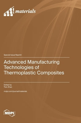 Advanced Manufacturing Technologies of Thermoplastic Composites by Zhao, Tian