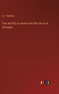 Fore and Aft; or Leaves from the Life of an Old Sailor by Webfoot, D. P.