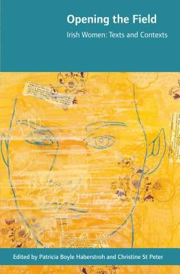 Opening the Field: Irish Women, Texts and Contexts by Haberstroh, Patricia Boyle