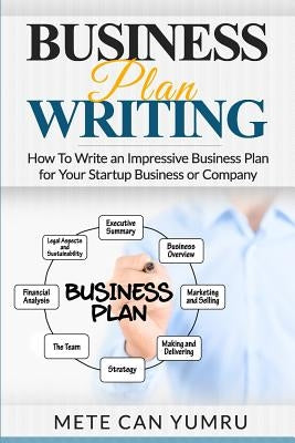 Business Plan Writing: How to Write an Impressive Business Plan for Your Startup by Yumru, Mete Can