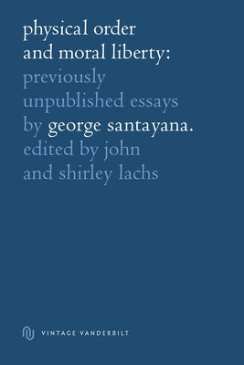 Physical Order and Moral Liberty: Previously Unpublished Essays of George Santayana by Santayana, George