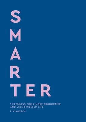 Smarter: 10 Lessons for a More Productive and Less-Stressed Life by Austen, Emily