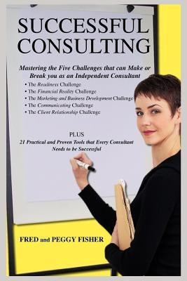 Successful Consulting: Mastering the Five Challenges that can Make or Break you as an Independent Consultant by Fisher, Fred