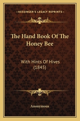 The Hand Book Of The Honey Bee: With Hints Of Hives (1845) by Anonymous