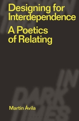 Designing for Interdependence: A Poetics of Relating by Ávila, Martín